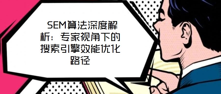  SEM算法深度解析：專(zhuān)家視角下的搜索引擎效能優(yōu)化路徑