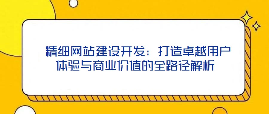  精細網(wǎng)站建設(shè)開發(fā)：打造卓越用戶體驗與商業(yè)價值的全路徑解析