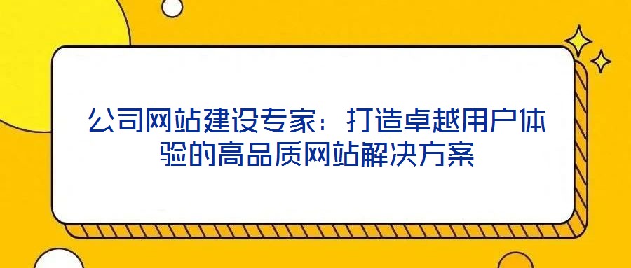 公司網(wǎng)站建設(shè)專(zhuān)家：打造卓越用戶體驗(yàn)的高品質(zhì)網(wǎng)站解決方案