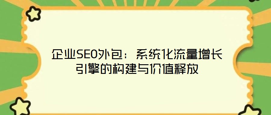 企業(yè)SEO外包：系統(tǒng)化流量增長引擎的構(gòu)建與價值釋放