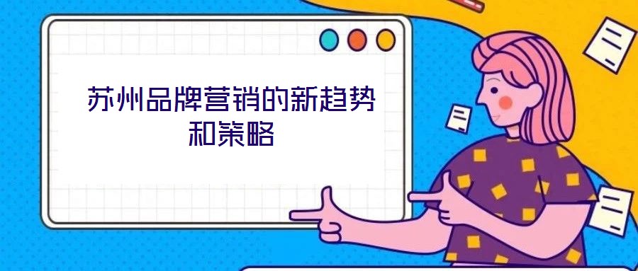 蘇州品牌營銷的新趨勢和策略