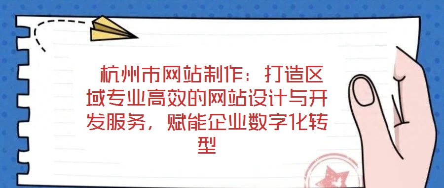  杭州市網(wǎng)站制作：打造區(qū)域?qū)I(yè)高效的網(wǎng)站設(shè)計(jì)與開發(fā)服務(wù)，賦能企業(yè)數(shù)字化轉(zhuǎn)型