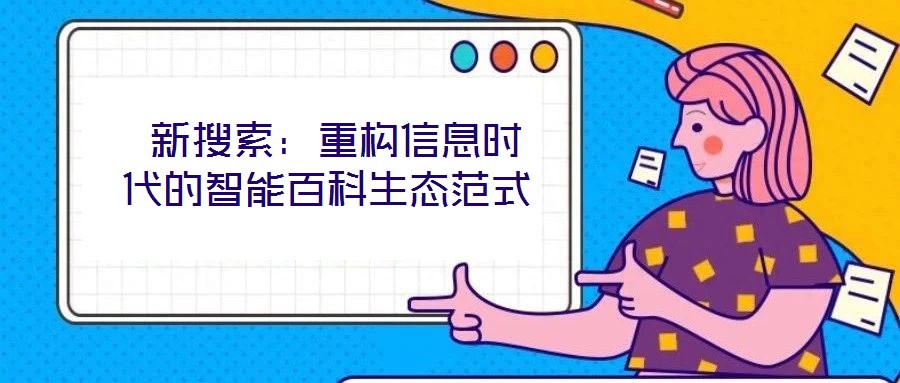  新搜索：重構(gòu)信息時代的智能百科生態(tài)范式