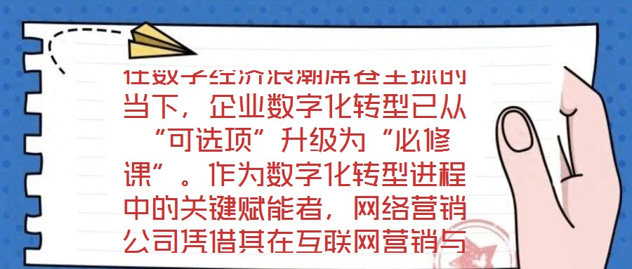 在數(shù)字經(jīng)濟浪潮席卷全球的當(dāng)下，企業(yè)數(shù)字化轉(zhuǎn)型已從“可選項”升級為“必修課”。作為數(shù)字化轉(zhuǎn)型進程中的關(guān)鍵賦能者，網(wǎng)絡(luò)營銷公司憑借其在互聯(lián)網(wǎng)營銷與數(shù)字化市場推廣領(lǐng)域