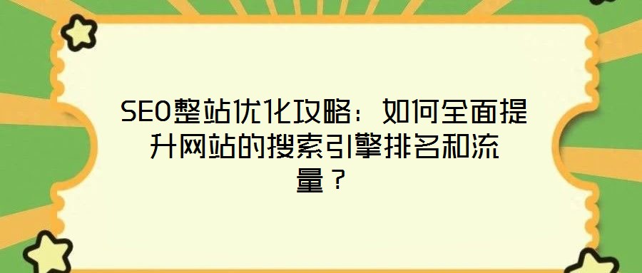 SEO整站優(yōu)化攻略：如何全面提升網(wǎng)站的搜索引擎排名和流量？