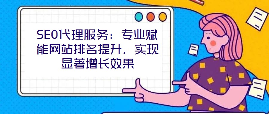 SEO代理服務(wù)：專業(yè)賦能網(wǎng)站排名提升，實現(xiàn)顯著增長效果