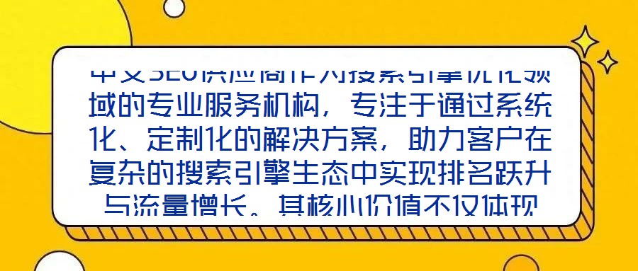 中文SEO供應商作為搜索引擎優(yōu)化領域的專業(yè)服務機構，專注于通過系統(tǒng)化、定制化的解決方案，助力客戶在復雜的搜索引擎生態(tài)中實現(xiàn)排名躍升與流量增長。其核心價值不僅體現(xiàn)