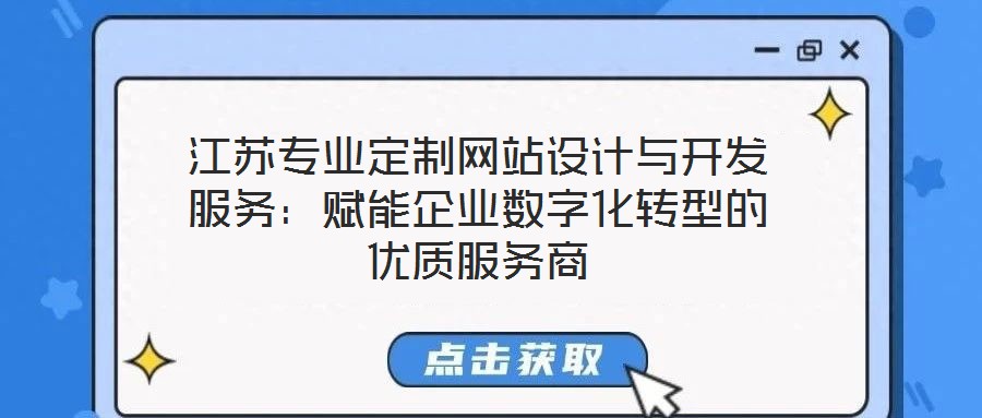 江蘇專業(yè)定制網(wǎng)站設計與開發(fā)服務：賦能企業(yè)數(shù)字化轉(zhuǎn)型的優(yōu)質(zhì)服務商