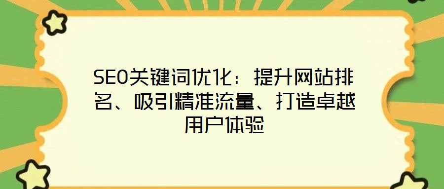 SEO關(guān)鍵詞優(yōu)化：提升網(wǎng)站排名、吸引精準(zhǔn)流量、打造卓越用戶(hù)體驗(yàn)