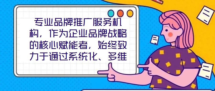 專業(yè)品牌推廣服務(wù)機構(gòu)，作為企業(yè)品牌戰(zhàn)略的核心賦能者，始終致力于通過系統(tǒng)化、多維度的營銷解決方案，助力客戶實現(xiàn)品牌資產(chǎn)價值的顯著提升與市場競爭力的持續(xù)強化。這類機
