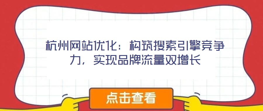 杭州網(wǎng)站優(yōu)化：構(gòu)筑搜索引擎競(jìng)爭(zhēng)力，實(shí)現(xiàn)品牌流量雙增長(zhǎng)
