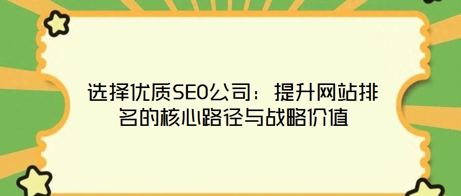 選擇優(yōu)質(zhì)SEO公司：提升網(wǎng)站排名的核心路徑與戰(zhàn)略價值