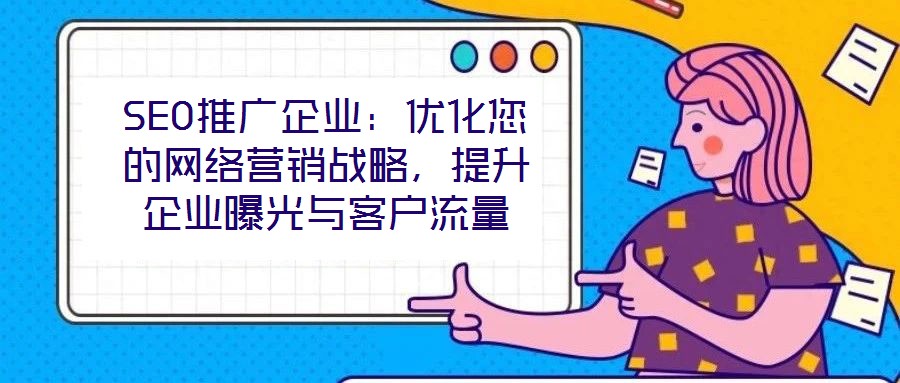 SEO推廣企業(yè)：優(yōu)化您的網(wǎng)絡(luò)營(yíng)銷戰(zhàn)略，提升企業(yè)曝光與客戶流量