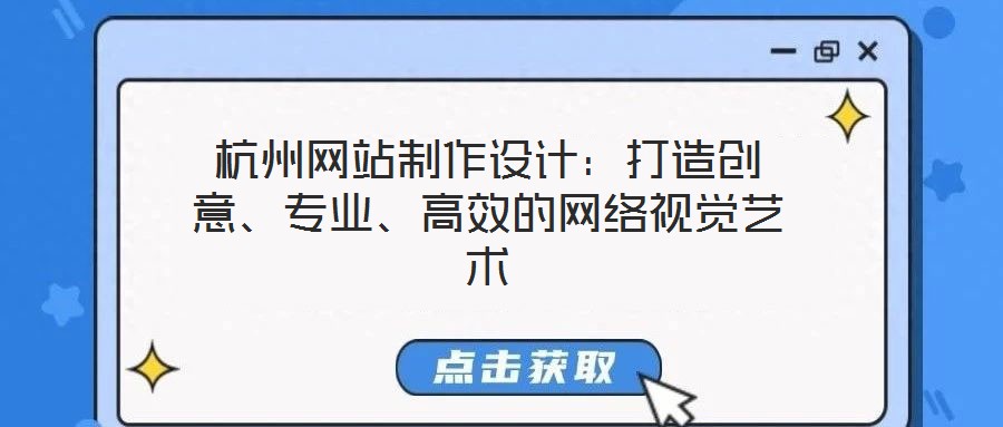 杭州網(wǎng)站制作設(shè)計(jì)：打造創(chuàng)意、專業(yè)、高效的網(wǎng)絡(luò)視覺藝術(shù)