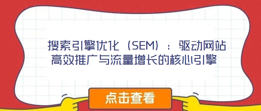  搜索引擎優(yōu)化（SEM）：驅(qū)動(dòng)網(wǎng)站高效推廣與流量增長的核心引擎