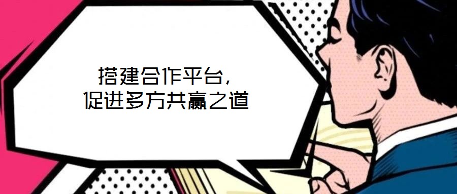  搭建合作平臺，促進多方共贏之道