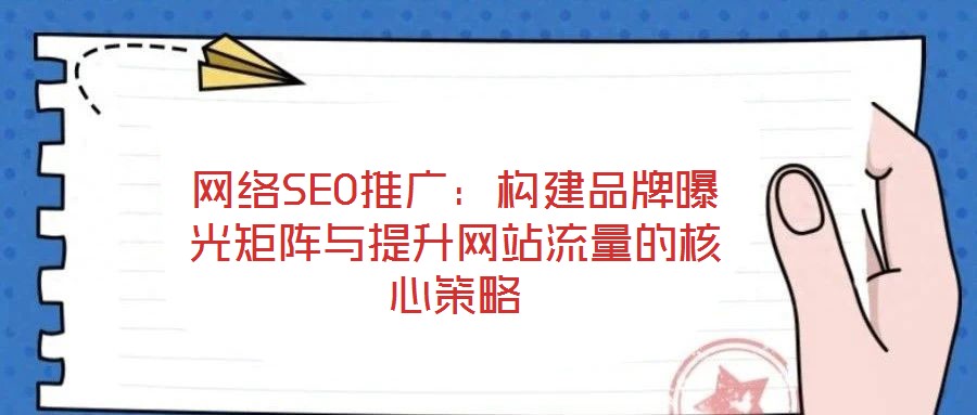 網(wǎng)絡(luò)SEO推廣：構(gòu)建品牌曝光矩陣與提升網(wǎng)站流量的核心策略