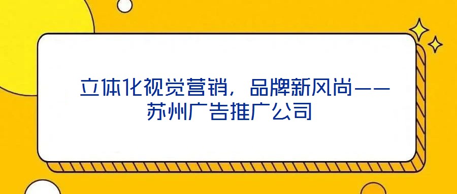  立體化視覺(jué)營(yíng)銷，品牌新風(fēng)尚——蘇州廣告推廣公司