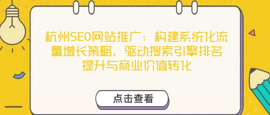 杭州SEO網(wǎng)站推廣：構建系統(tǒng)化流量增長策略，驅動搜索引擎排名提升與商業(yè)價值轉化