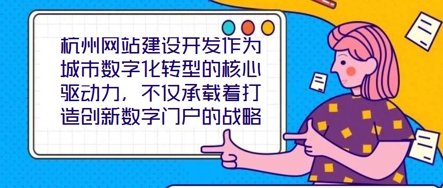 杭州網(wǎng)站建設(shè)開(kāi)發(fā)作為城市數(shù)字化轉(zhuǎn)型的核心驅(qū)動(dòng)力，不僅承載著打造創(chuàng)新數(shù)字門(mén)戶(hù)的戰(zhàn)略使命，更在智慧城市建設(shè)的時(shí)代浪潮中扮演著關(guān)鍵角色，為城市治理現(xiàn)代化與產(chǎn)業(yè)創(chuàng)新發(fā)展