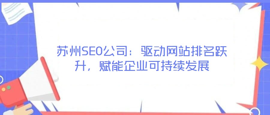 蘇州SEO公司：驅(qū)動網(wǎng)站排名躍升，賦能企業(yè)可持續(xù)發(fā)展