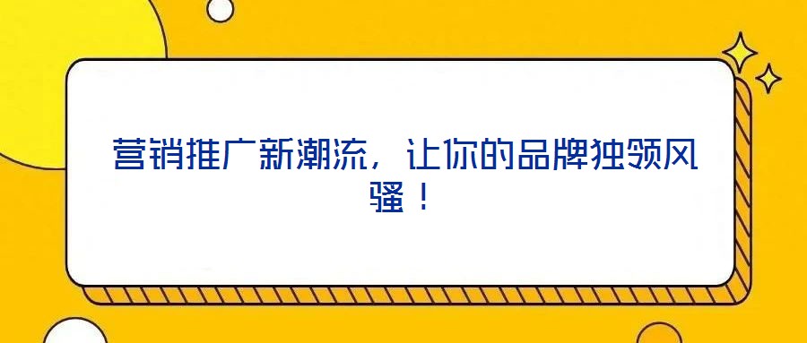 營(yíng)銷推廣新潮流，讓你的品牌獨(dú)領(lǐng)風(fēng)騷！
