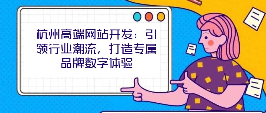 杭州高端網(wǎng)站開發(fā)：引領行業(yè)潮流，打造專屬品牌數(shù)字體驗