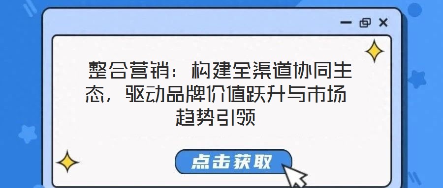  整合營(yíng)銷(xiāo)：構(gòu)建全渠道協(xié)同生態(tài)，驅(qū)動(dòng)品牌價(jià)值躍升與市場(chǎng)趨勢(shì)引領(lǐng)