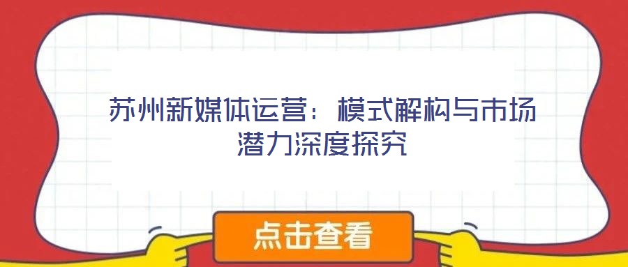 蘇州新媒體運營：模式解構(gòu)與市場潛力深度探究