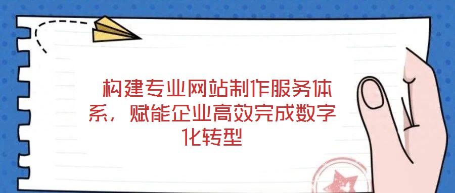  構(gòu)建專(zhuān)業(yè)網(wǎng)站制作服務(wù)體系，賦能企業(yè)高效完成數(shù)字化轉(zhuǎn)型