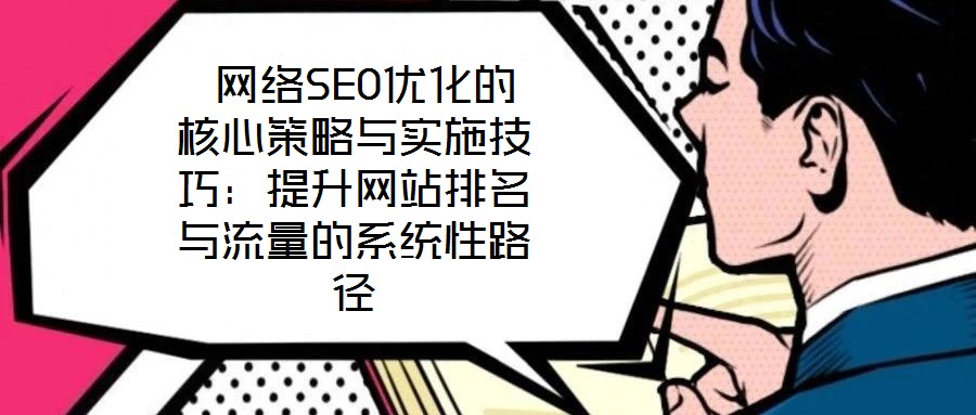  網(wǎng)絡(luò)SEO優(yōu)化的核心策略與實(shí)施技巧：提升網(wǎng)站排名與流量的系統(tǒng)性路徑