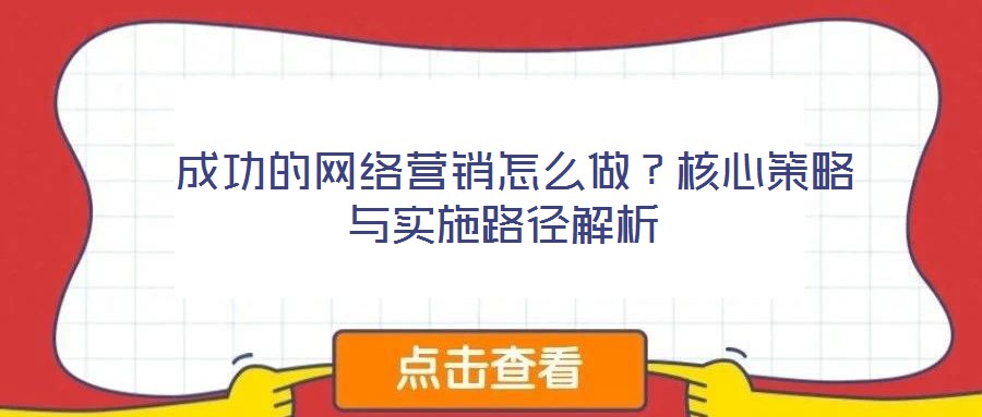  成功的網(wǎng)絡(luò)營(yíng)銷怎么做？核心策略與實(shí)施路徑解析
