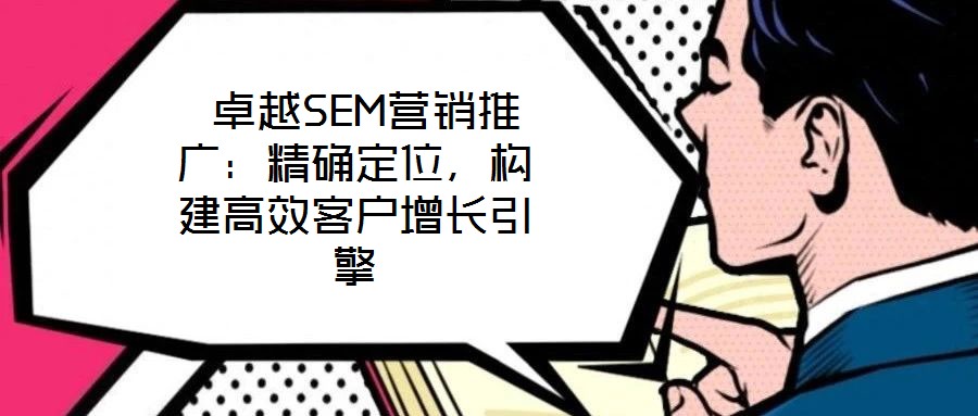  卓越SEM營(yíng)銷推廣：精確定位，構(gòu)建高效客戶增長(zhǎng)引擎