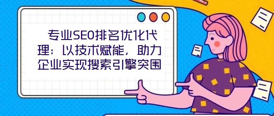  專(zhuān)業(yè)SEO排名優(yōu)化代理：以技術(shù)賦能，助力企業(yè)實(shí)現(xiàn)搜索引擎突圍