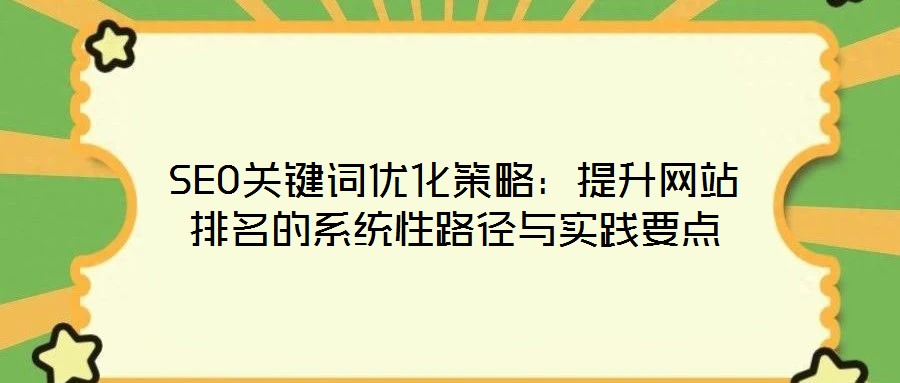 SEO關(guān)鍵詞優(yōu)化策略：提升網(wǎng)站排名的系統(tǒng)性路徑與實(shí)踐要點(diǎn)