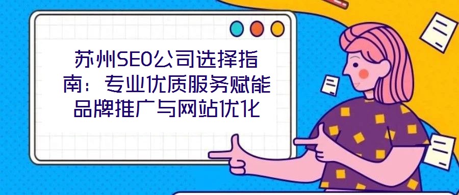 蘇州SEO公司選擇指南：專業(yè)優(yōu)質(zhì)服務(wù)賦能品牌推廣與網(wǎng)站優(yōu)化