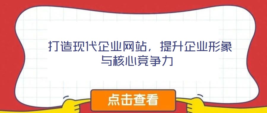  打造現(xiàn)代企業(yè)網(wǎng)站，提升企業(yè)形象與核心競(jìng)爭(zhēng)力