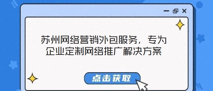 蘇州網(wǎng)絡營銷外包服務，專為企業(yè)定制網(wǎng)絡推廣解決方案