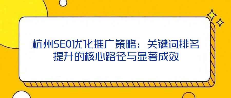 杭州SEO優(yōu)化推廣策略：關(guān)鍵詞排名提升的核心路徑與顯著成效