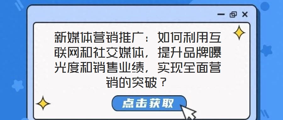 新媒體營(yíng)銷(xiāo)推廣：如何利用互聯(lián)網(wǎng)和社交媒體，提升品牌曝光度和銷(xiāo)售業(yè)績(jī)，實(shí)現(xiàn)全面營(yíng)銷(xiāo)的突破？