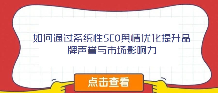 如何通過系統(tǒng)性SEO輿情優(yōu)化提升品牌聲譽與市場影響力