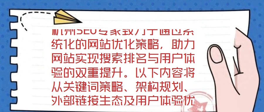 杭州SEO專(zhuān)家致力于通過(guò)系統(tǒng)化的網(wǎng)站優(yōu)化策略，助力網(wǎng)站實(shí)現(xiàn)搜索排名與用戶(hù)體驗(yàn)的雙重提升。以下內(nèi)容將從關(guān)鍵詞策略、架構(gòu)規(guī)劃、外部鏈接生態(tài)及用戶(hù)體驗(yàn)優(yōu)化四個(gè)維度，深