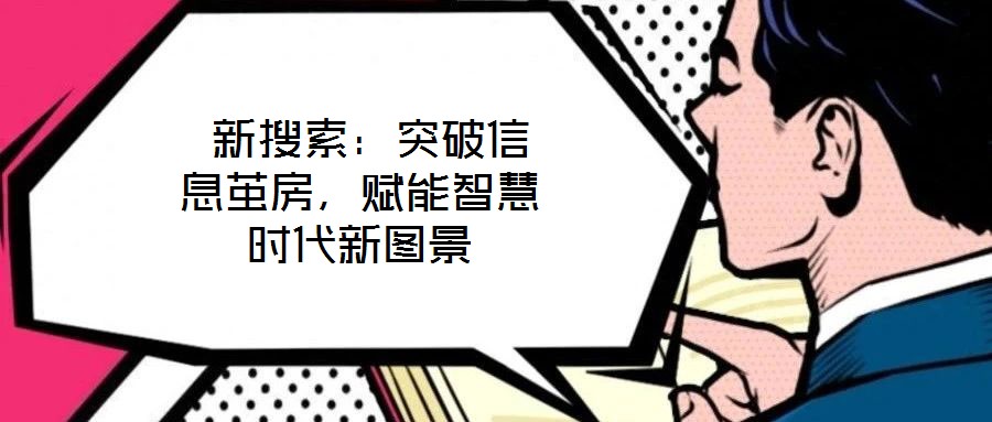  新搜索：突破信息繭房，賦能智慧時(shí)代新圖景