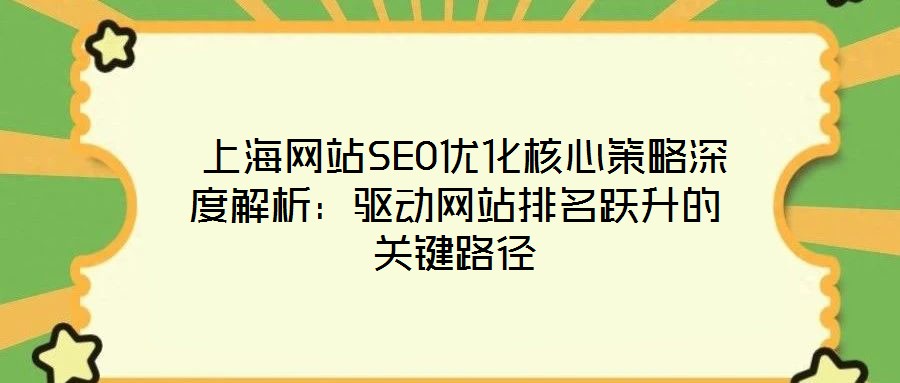 上海網(wǎng)站SEO優(yōu)化核心策略深度解析：驅(qū)動網(wǎng)站排名躍升的關(guān)鍵路徑