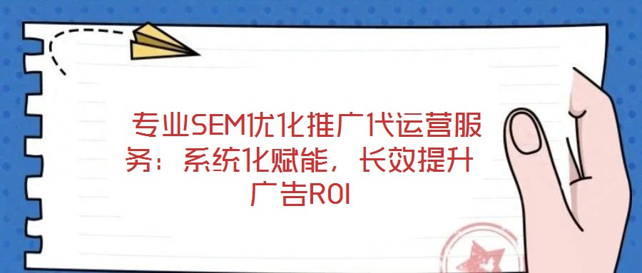  專業(yè)SEM優(yōu)化推廣代運(yùn)營(yíng)服務(wù)：系統(tǒng)化賦能，長(zhǎng)效提升廣告ROI
