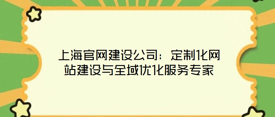 上海官網(wǎng)建設(shè)公司：定制化網(wǎng)站建設(shè)與全域優(yōu)化服務(wù)專家