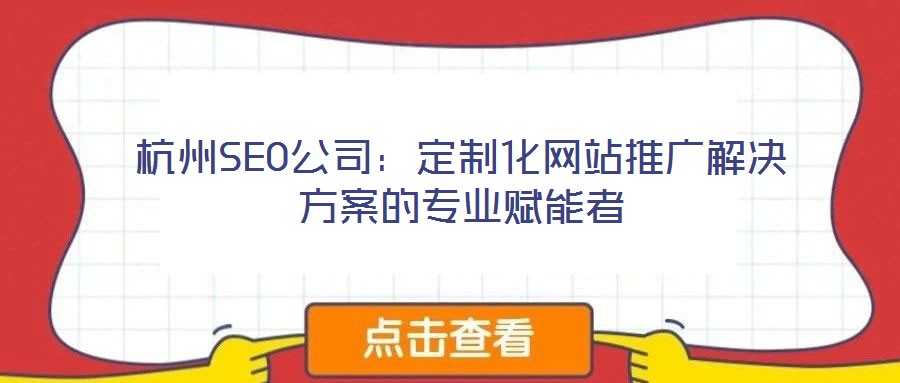 杭州SEO公司：定制化網(wǎng)站推廣解決方案的專業(yè)賦能者