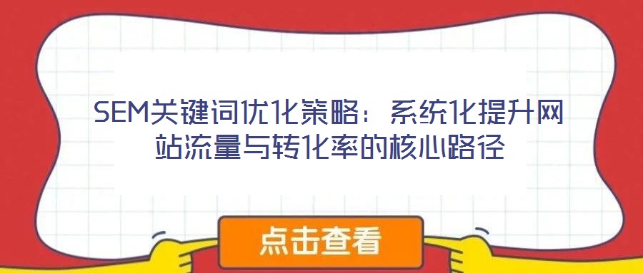 SEM關鍵詞優(yōu)化策略：系統(tǒng)化提升網(wǎng)站流量與轉化率的核心路徑