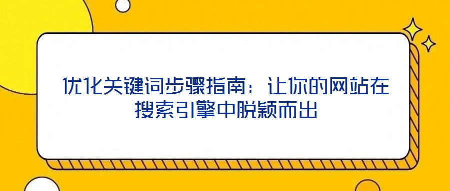 優(yōu)化關鍵詞步驟指南：讓你的網(wǎng)站在搜索引擎中脫穎而出