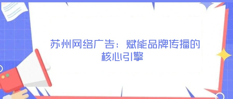  蘇州網(wǎng)絡(luò)廣告：賦能品牌傳播的核心引擎